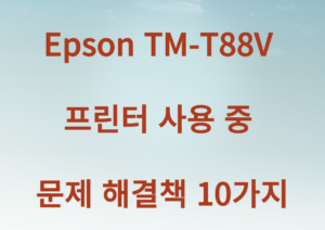 Epson TM-T88V 프린터 사용 중 문제 해결책 10가지